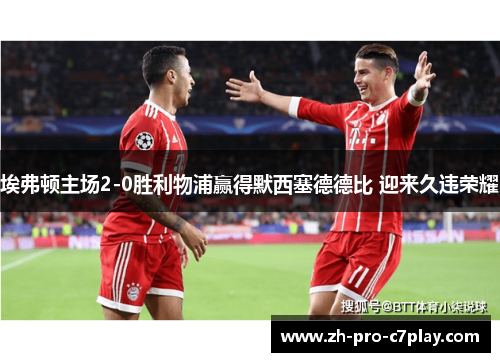 埃弗顿主场2-0胜利物浦赢得默西塞德德比 迎来久违荣耀 埃弗顿主场2-0胜利物浦赢得默西塞德德比 迎来久违荣耀