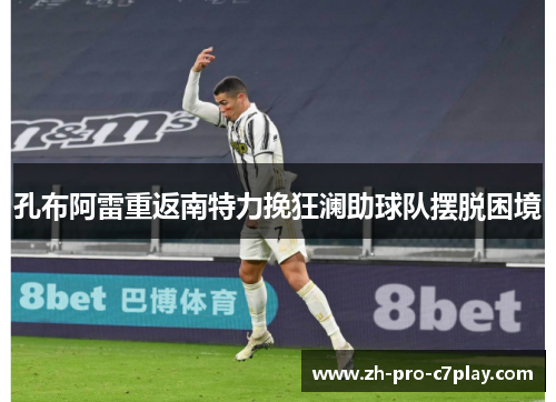 孔布阿雷重返南特力挽狂澜助球队摆脱困境 孔布阿雷重返南特力挽狂澜助球队摆脱困境