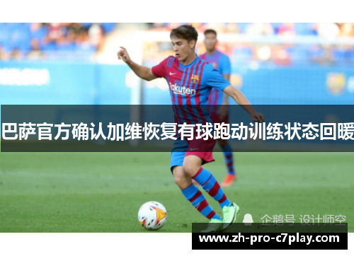 巴萨官方确认加维恢复有球跑动训练状态回暖 巴萨官方确认加维恢复有球跑动训练状态回暖
