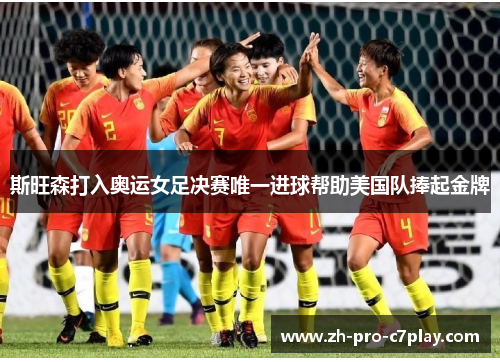 斯旺森打入奥运女足决赛唯一进球帮助美国队捧起金牌 斯旺森打入奥运女足决赛唯一进球帮助美国队捧起金牌