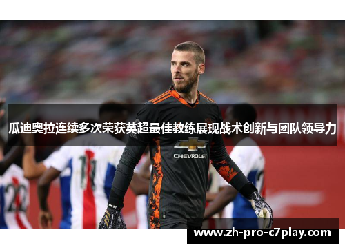 瓜迪奥拉连续多次荣获英超最佳教练展现战术创新与团队领导力