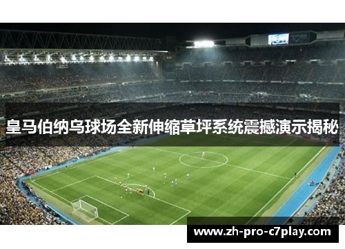 皇马伯纳乌球场全新伸缩草坪系统震撼演示揭秘 皇马伯纳乌球场全新伸缩草坪系统震撼演示揭秘