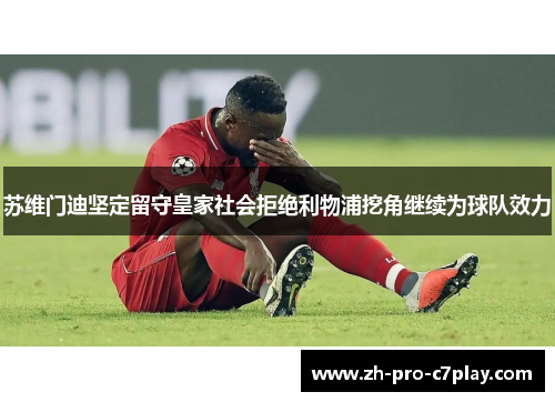 苏维门迪坚定留守皇家社会拒绝利物浦挖角继续为球队效力 苏维门迪坚定留守皇家社会拒绝利物浦挖角继续为球队效力