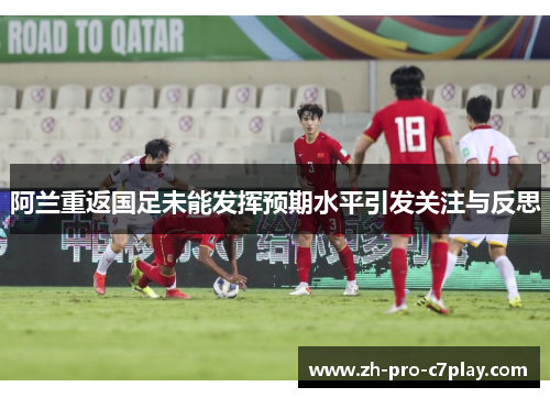 阿兰重返国足未能发挥预期水平引发关注与反思 阿兰重返国足未能发挥预期水平引发关注与反思