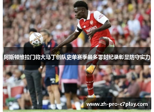 阿斯顿维拉门将大马丁创队史单赛季最多零封纪录彰显防守实力 阿斯顿维拉门将大马丁创队史单赛季最多零封纪录彰显防守实力