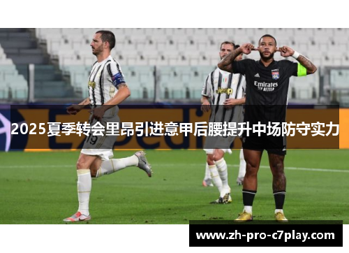 2025夏季转会里昂引进意甲后腰提升中场防守实力 2025夏季转会里昂引进意甲后腰提升中场防守实力