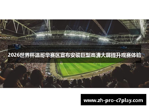 2026世界杯温哥华赛区宣布安装巨型高清大屏提升观赛体验