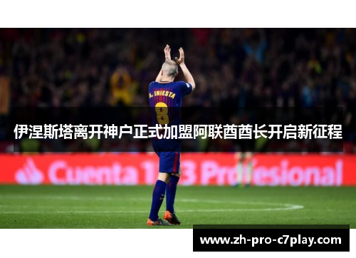 伊涅斯塔离开神户正式加盟阿联酋酋长开启新征程 伊涅斯塔离开神户正式加盟阿联酋酋长开启新征程