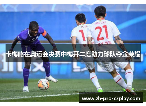 卡梅略在奥运会决赛中梅开二度助力球队夺金荣耀