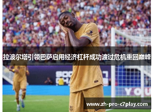 拉波尔塔引领巴萨启用经济杠杆成功渡过危机重回巅峰