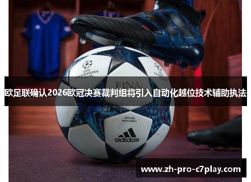 欧足联确认2026欧冠决赛裁判组将引入自动化越位技术辅助执法