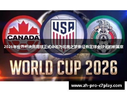 2026年世界杯决赛用球正式命名为北美之梦象征着足球全球化的新篇章