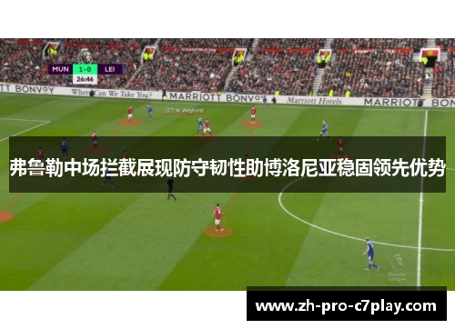 弗鲁勒中场拦截展现防守韧性助博洛尼亚稳固领先优势 弗鲁勒中场拦截展现防守韧性助博洛尼亚稳固领先优势
