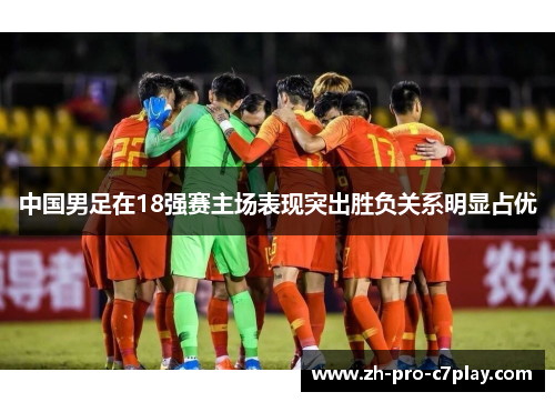 中国男足在18强赛主场表现突出胜负关系明显占优 中国男足在18强赛主场表现突出胜负关系明显占优