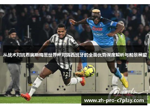 从战术对抗看奥斯梅恩世界杯对阵西班牙的全面优势深度解析与前景展望