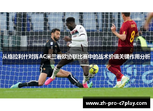 从格拉利什对阵AC米兰看欧协联比赛中的战术价值关键作用分析