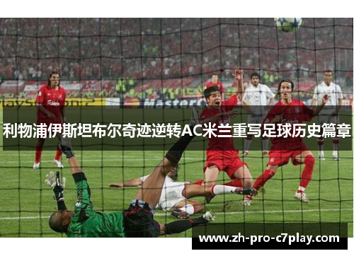 利物浦伊斯坦布尔奇迹逆转AC米兰重写足球历史篇章 利物浦伊斯坦布尔奇迹逆转AC米兰重写足球历史篇章