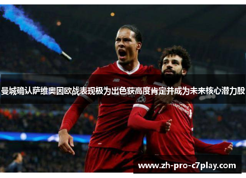 曼城确认萨维奥因欧战表现极为出色获高度肯定并成为未来核心潜力股 曼城确认萨维奥因欧战表现极为出色获高度肯定并成为未来核心潜力股