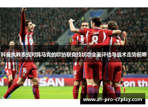 科曼执教表现对阵马竞的欧协联竞技状态全面评估与战术走势前瞻 科曼执教表现对阵马竞的欧协联竞技状态全面评估与战术走势前瞻