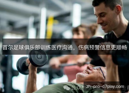 首尔足球俱乐部训练医疗沟通,伤病预警信息更顺畅 首尔足球俱乐部训练医疗沟通,伤病预警信息更顺畅